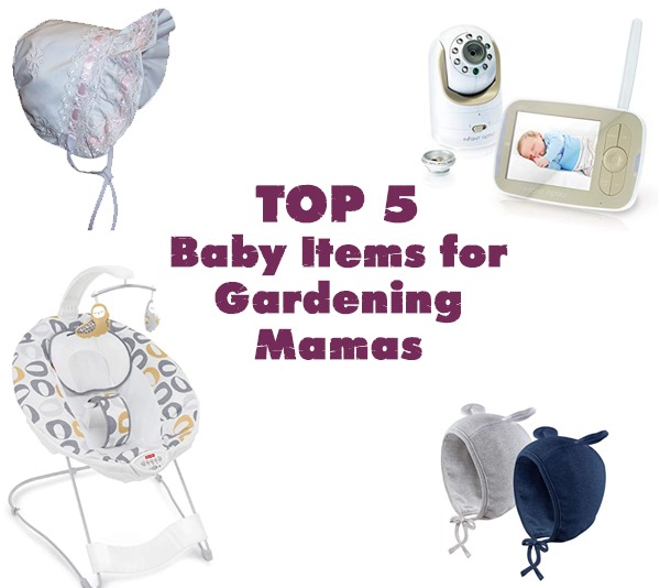Top 5 Baby Items for Gardening Mamas